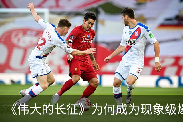 《伟大的长征》为何成为现象级爆款？答案就藏在这5大关键突破！