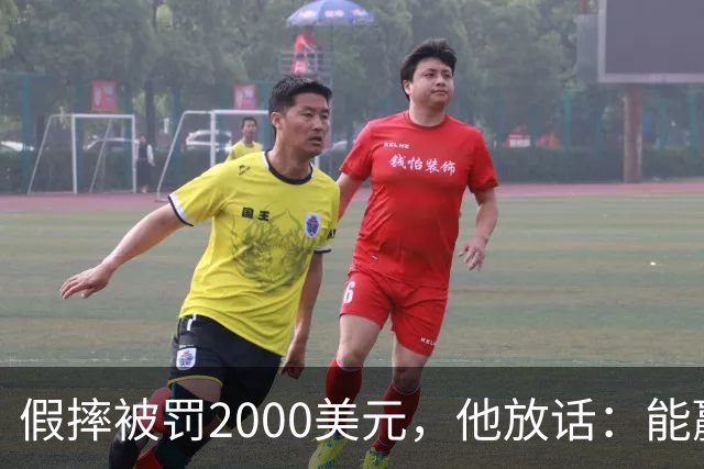 假摔被罚2000美元，他放话：能赢球我还摔