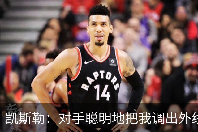 凯斯勒：对手聪明地把我调出外线，我们必须调整得更快