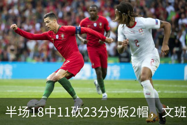 半场18中11砍23分9板2帽，文班亚马把禁区变成禁飞区