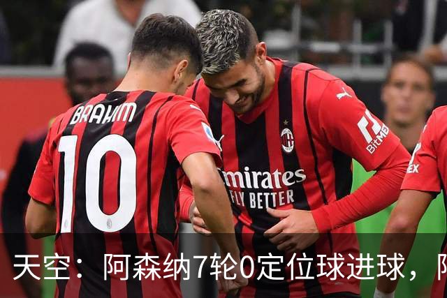 天空：阿森纳7轮0定位球进球，阿尔特塔把原因归结为运气