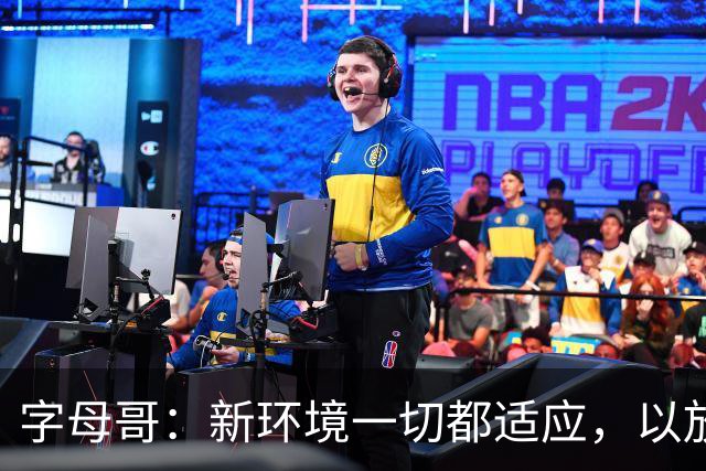 字母哥：新环境一切都适应，以放松心态开启新赛季