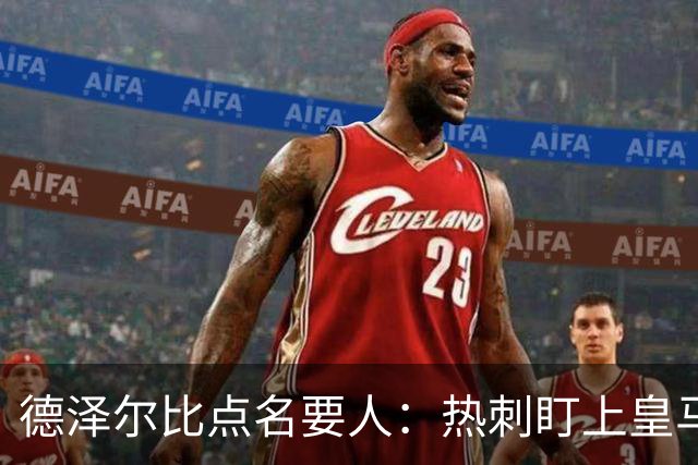 德泽尔比点名要人：热刺盯上皇马前锋，还想挖国米老臣