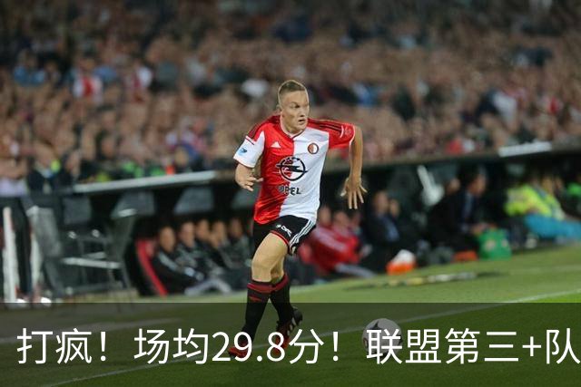 打疯！场均29.8分！联盟第三+队史第二！黑马来了！