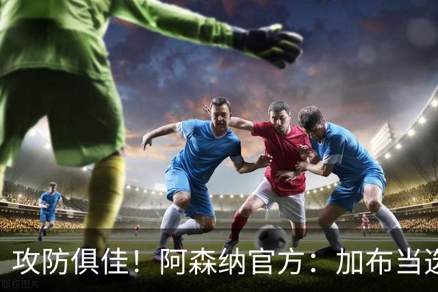 攻防俱佳！阿森纳官方：加布当选2-0埃弗顿队内最佳球员