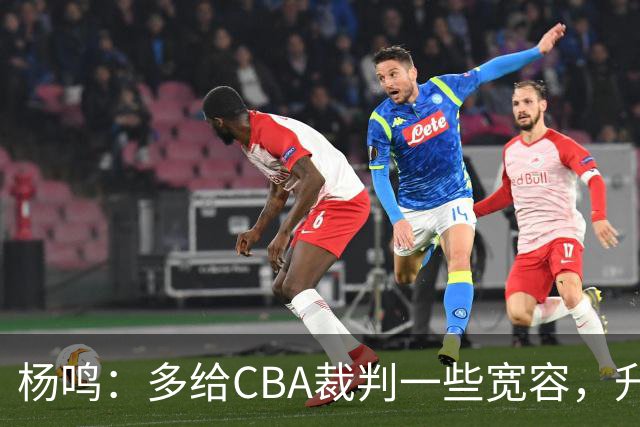 杨鸣：多给CBA裁判一些宽容，升降级了谁也不可能胡来