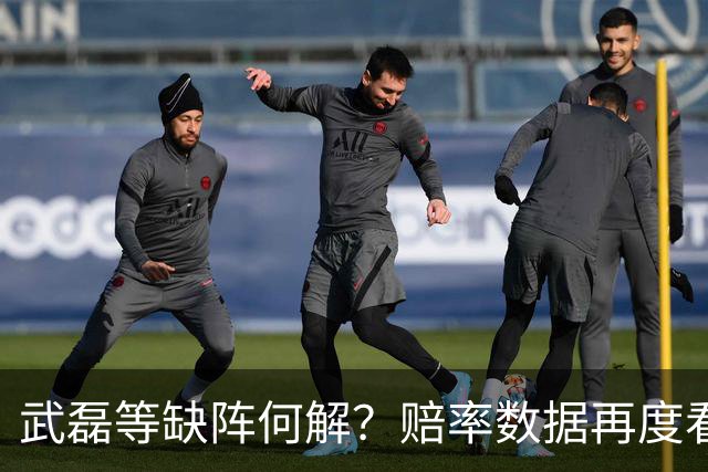 武磊等缺阵何解？赔率数据再度看衰国足客战
