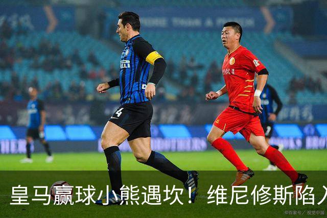 皇马赢球小熊遇坎！维尼修斯陷入进球荒，穆里尼奥力挺也难掩危机