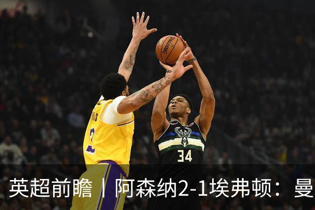 英超前瞻丨阿森纳2-1埃弗顿：曼城首败，卫冕冠军迎来追赶良机