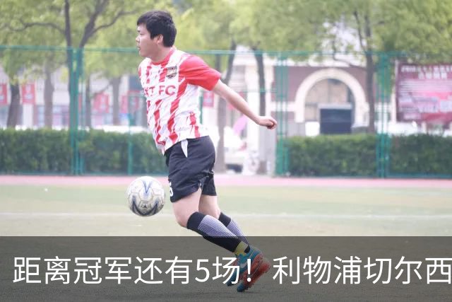 距离冠军还有5场！利物浦切尔西强强对话，阿森纳曼城瞄准下一场