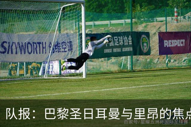 队报：巴黎圣日耳曼与里昂的焦点战目前仍按原计划进行