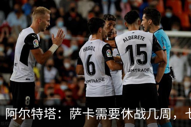 阿尔特塔：萨卡需要休战几周，七到十天后我们可能再对他进行检查