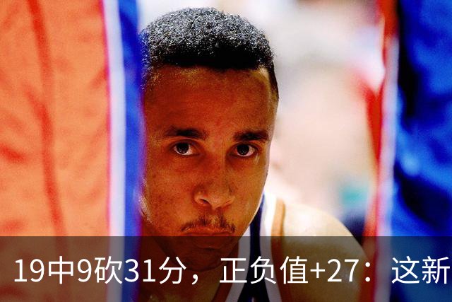 19中9砍31分，正负值+27：这新秀气质真不像新秀