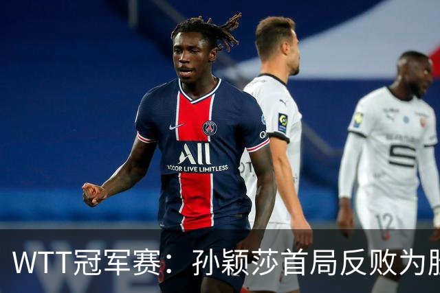 WTT冠军赛：孙颖莎首局反败为胜！7-9连得4分，申裕斌0-1落后！